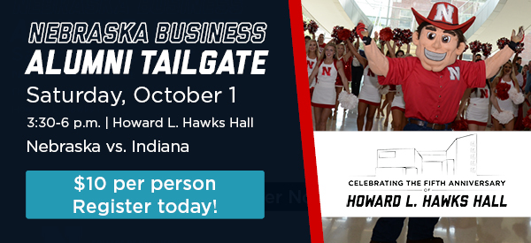 Nebraska Business Alumni Tailgate Saturday, October 1 Nebraska vs. Indiana Howard L. Hawks Hall $10 per person Register Today!